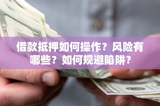 北京借款抵押如何操作？风险有哪些？如何规避陷阱？