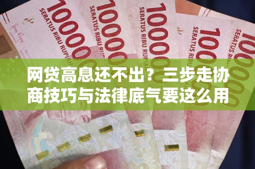 北京网贷高息还不出？三步走协商技巧与法律底气要这么用