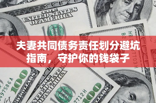 北京夫妻共同债务责任划分避坑指南，守护你的钱袋子