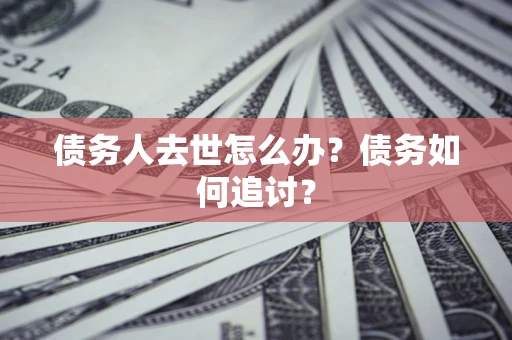 北京债务人去世怎么办？债务如何追讨？