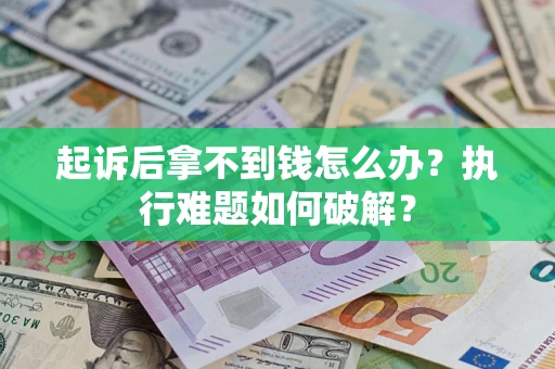 北京起诉后拿不到钱怎么办?执行难题如何破解? 北京起诉后拿不到钱怎么办?执行难题如何破解?