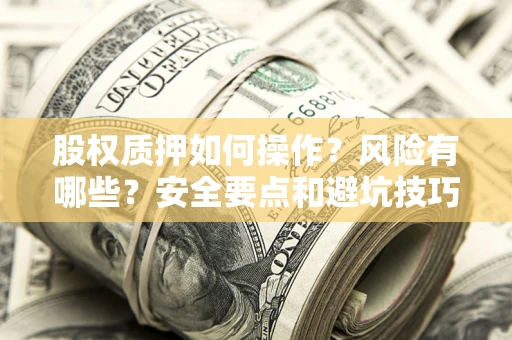 北京股权质押如何操作？风险有哪些？安全要点和避坑技巧？