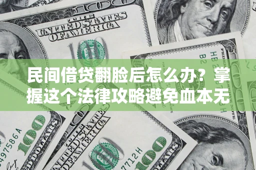 北京民间借贷翻脸后怎么办？掌握这个法律攻略避免血本无归