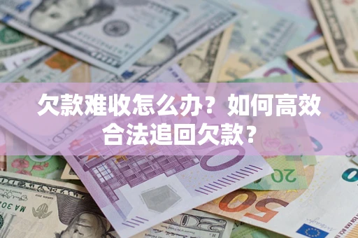 北京欠款难收怎么办？如何高效合法追回欠款？