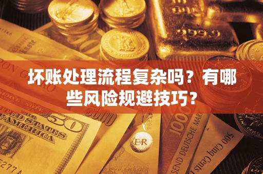 北京坏账处理流程复杂吗？有哪些风险规避技巧？