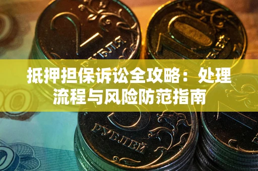 北京抵押担保诉讼全攻略：处理流程与风险防范指南
