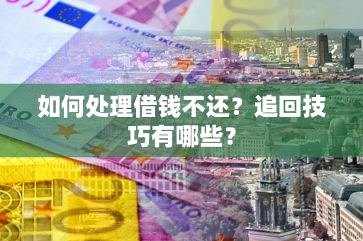北京如何处理借钱不还？追回技巧有哪些？