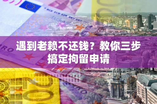 北京遇到老赖不还钱？教你三步搞定拘留申请
