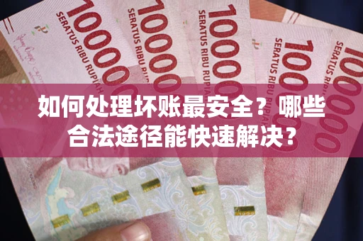 北京如何处理坏账最安全？哪些合法途径能快速解决？