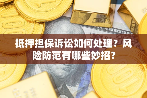 北京抵押担保诉讼如何处理？风险防范有哪些妙招？