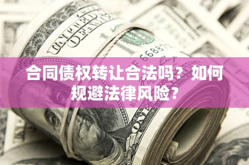 北京合同债权转让合法吗？如何规避法律风险？