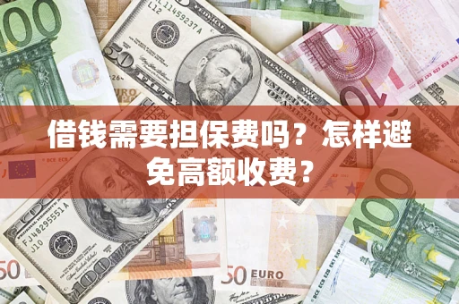 北京借钱需要担保费吗？怎样避免高额收费？