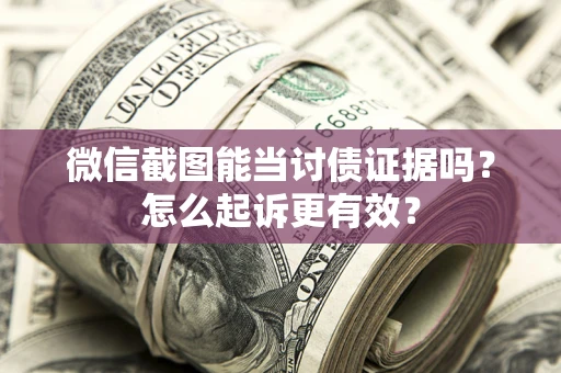 北京微信截图能当讨债证据吗？怎么起诉更有效？