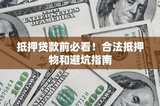北京抵押贷款前必看！合法抵押物和避坑指南