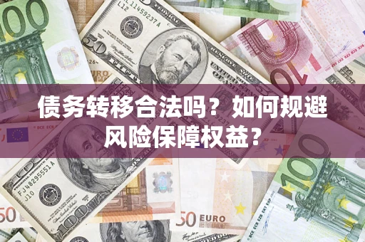 北京债务转移合法吗？如何规避风险保障权益？