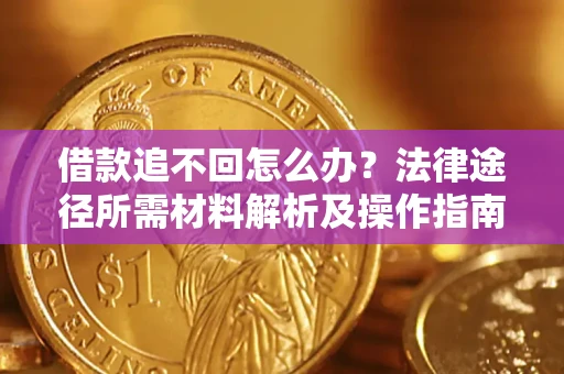北京借款追不回怎么办?法律途径所需材料解析及操作指南 北京借款追不回怎么办?法律途径所需材料解析及操作指南