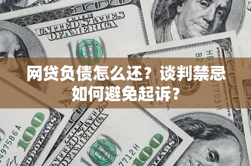 北京网贷负债怎么还？谈判禁忌如何避免起诉？