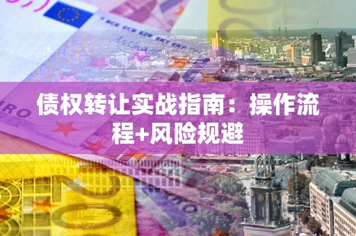 北京债权转让实战指南：操作流程+风险规避