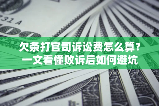 北京欠条打官司诉讼费怎么算？一文看懂败诉后如何避坑