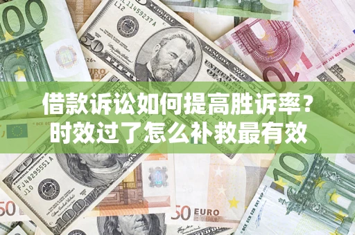 北京借款诉讼如何提高胜诉率？时效过了怎么补救最有效