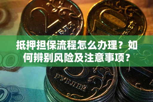 北京抵押担保流程怎么办理？如何辨别风险及注意事项？