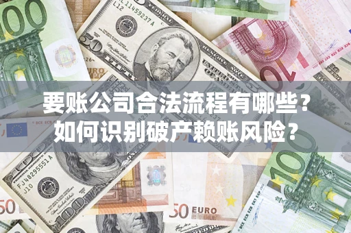 北京要账公司合法流程有哪些？如何识别破产赖账风险？