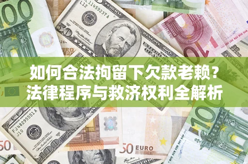 北京如何合法拘留下欠款老赖？法律程序与救济权利全解析