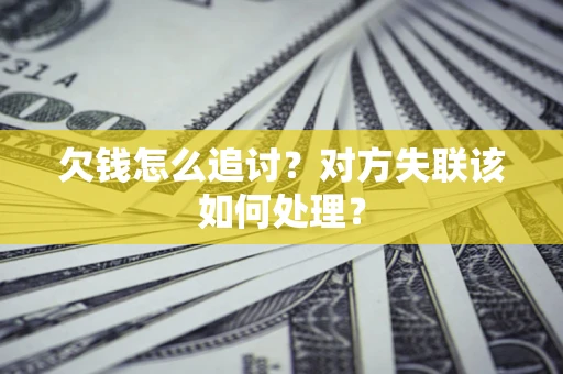 北京欠钱怎么追讨？对方失联该如何处理？