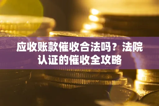 北京应收账款催收合法吗？法院认证的催收全攻略