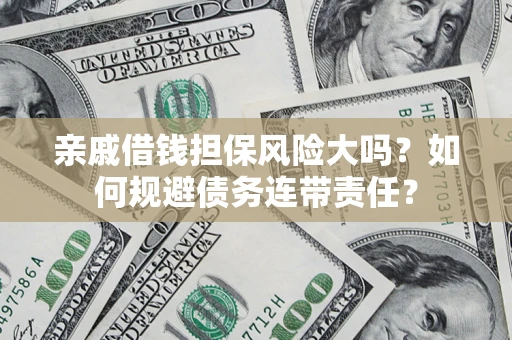 北京亲戚借钱担保风险大吗？如何规避债务连带责任？