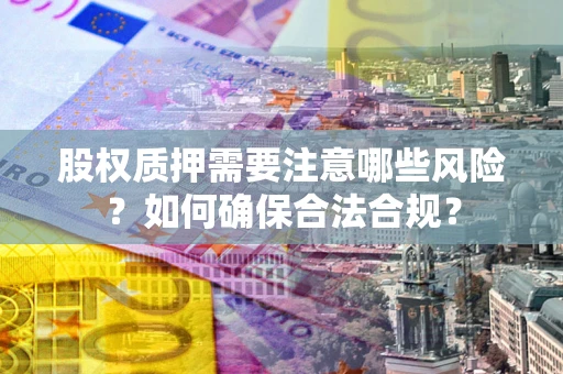 北京股权质押需要注意哪些风险？如何确保合法合规？