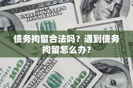 北京债务拘留合法吗？遇到债务拘留怎么办？