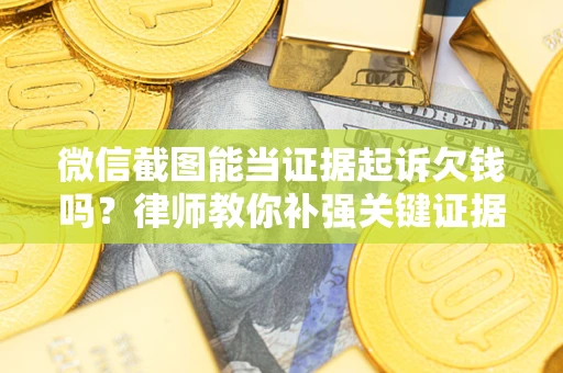 北京微信截图能当证据起诉欠钱吗？律师教你补强关键证据