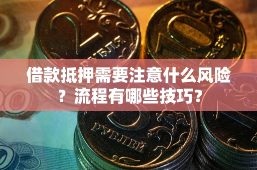 北京借款抵押需要注意什么风险？流程有哪些技巧？