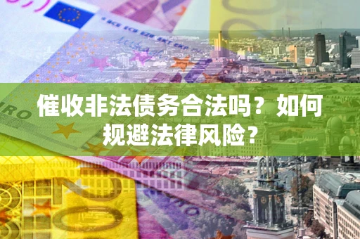 北京催收非法债务合法吗？如何规避法律风险？