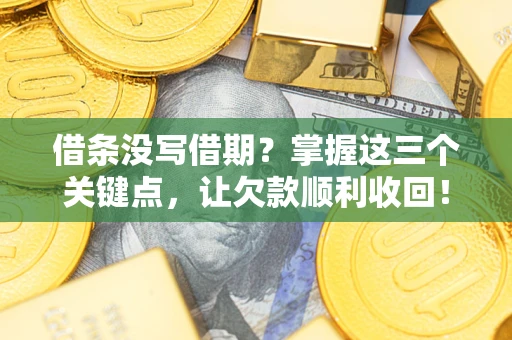 北京借条没写借期？掌握这三个关键点，让欠款顺利收回！