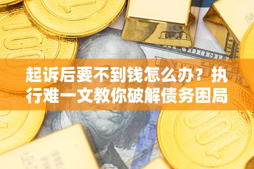 北京起诉后要不到钱怎么办？执行难一文教你破解债务困局