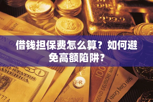 北京借钱担保费怎么算？如何避免高额陷阱？