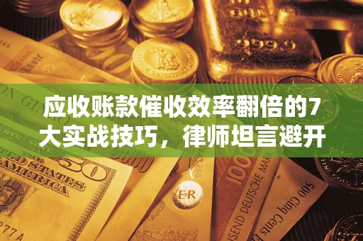 北京应收账款催收效率翻倍的7大实战技巧，律师坦言避开这些法律雷区最关键