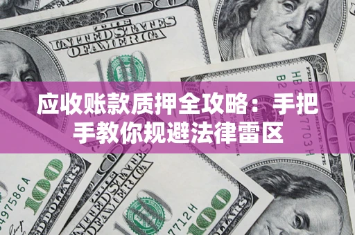 北京应收账款质押全攻略：手把手教你规避法律雷区
