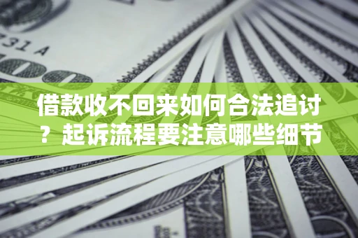 北京借款收不回来如何合法追讨？起诉流程要注意哪些细节？