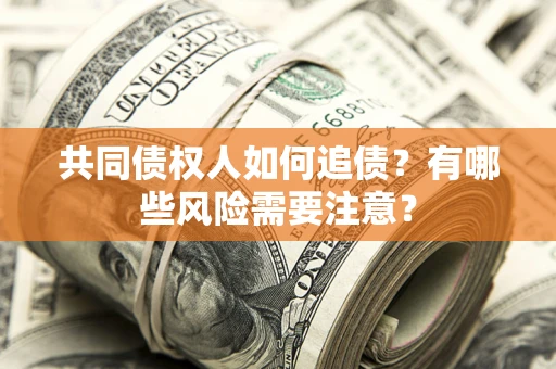 北京共同债权人如何追债？有哪些风险需要注意？