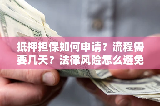 北京抵押担保如何申请？流程需要几天？法律风险怎么避免？避坑指南