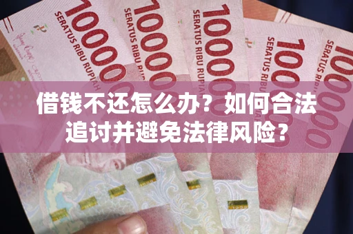 北京借钱不还怎么办？如何合法追讨并避免法律风险？
