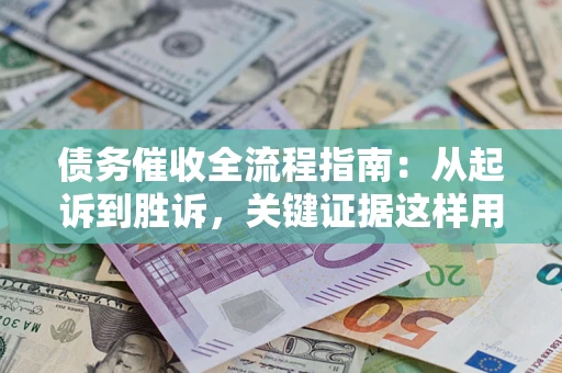北京债务催收全流程指南：从起诉到胜诉，关键证据这样用