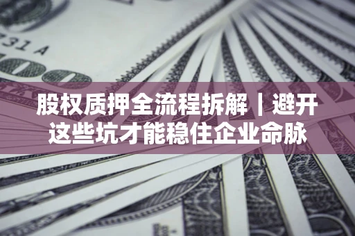 北京股权质押全流程拆解｜避开这些坑才能稳住企业命脉