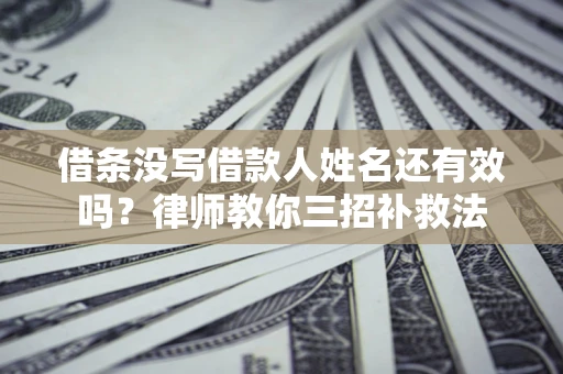 北京借条没写借款人姓名还有效吗？律师教你三招补救法
