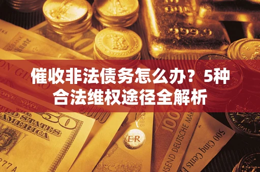 北京催收非法债务怎么办？5种合法维权途径全解析