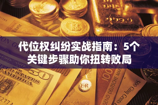 北京代位权纠纷实战指南：5个关键步骤助你扭转败局