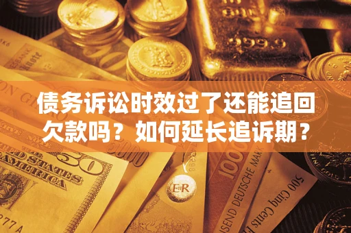 北京债务诉讼时效过了还能追回欠款吗？如何延长追诉期？